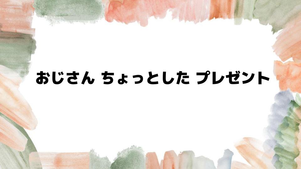 おじさんに喜ばれるちょっとしたプレゼント